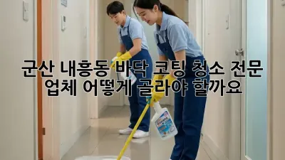 군산 내흥동 바닥 코팅 청소 전문 업체, 어떻게 골라야 할까요?