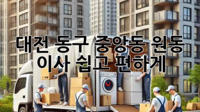 대전 동구 중앙동 원동 이사, 쉽고 편하게!
