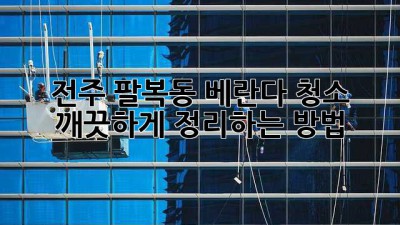 전주 팔복동 베란다 청소, 깨끗하게 정리하는 방법! ✨